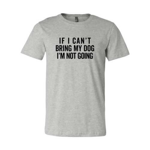 If I Cant Bring My Dog I m Not Going T-Shirt - One Stop Shop 4 Pets