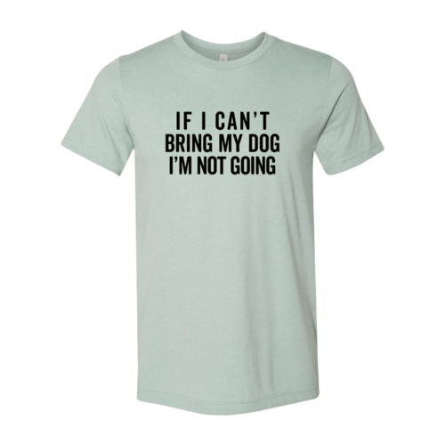 If I Cant Bring My Dog I m Not Going T-Shirt - One Stop Shop 4 Pets