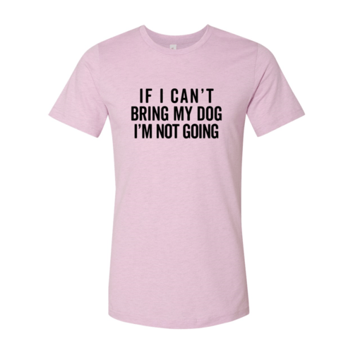If I Cant Bring My Dog I m Not Going T-Shirt - One Stop Shop 4 Pets