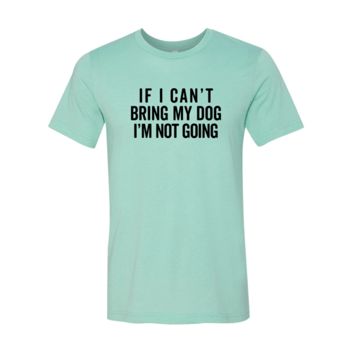 If I Cant Bring My Dog I m Not Going T-Shirt - One Stop Shop 4 Pets